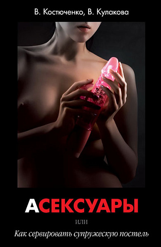 Книга Ручная работа В. Костюченко, В. Кулакова «АСЕКСУАРЫ или Как сервировать супружескую постель»